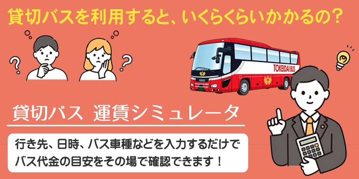貸切バス 運賃シミュレータ／行き先、日時、バス車種などを入力するだけで、バス代金の目安をその場で確認できます！